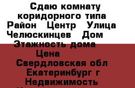 Сдаю комнату коридорного типа › Район ­ Центр › Улица ­ Челюскинцев › Дом ­ 1 › Этажность дома ­ 5 › Цена ­ 9 000 - Свердловская обл., Екатеринбург г. Недвижимость » Квартиры аренда   